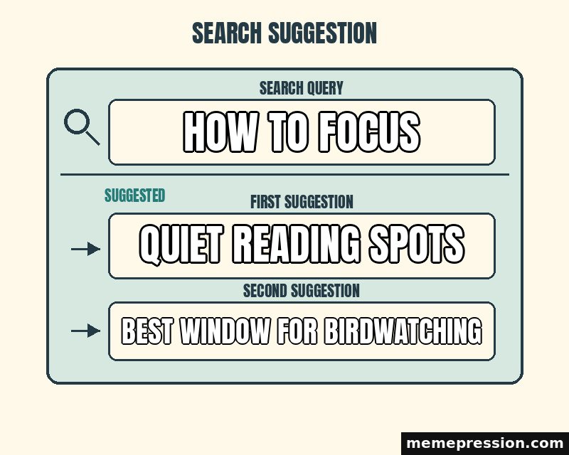 Search Suggestions meme: How to focus / Quiet reading spots / Best window for birdwatching