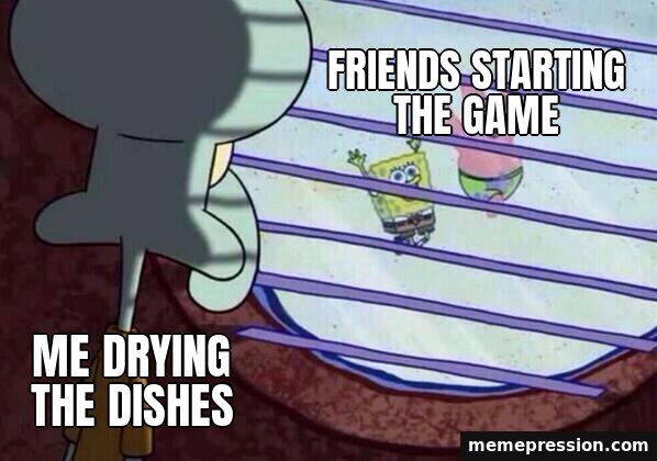 Squidward Window meme: Me drying the dishes / Friends starting the game