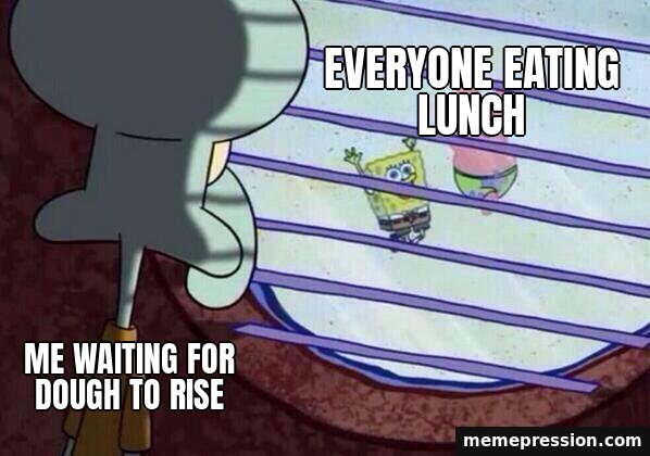 Squidward Window meme: Me waiting for dough to rise / Everyone eating lunch