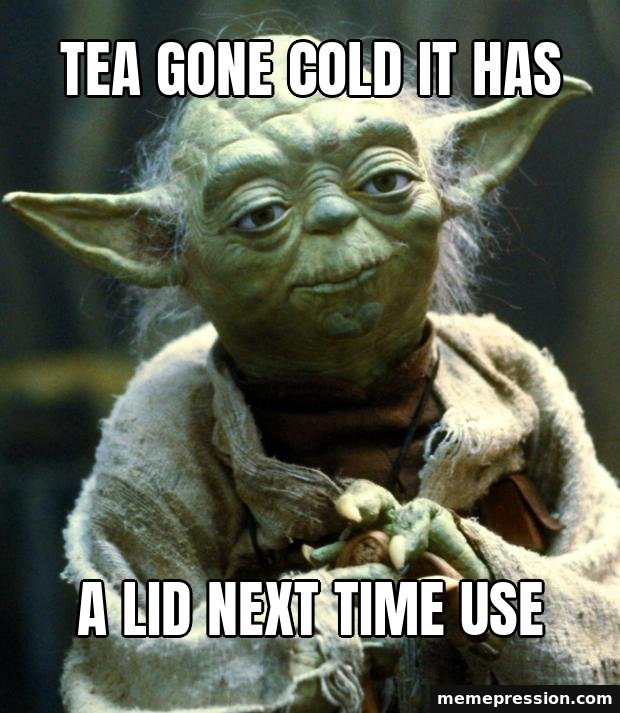 Star Wars Yoda meme: Tea gone cold it has / A lid next time use