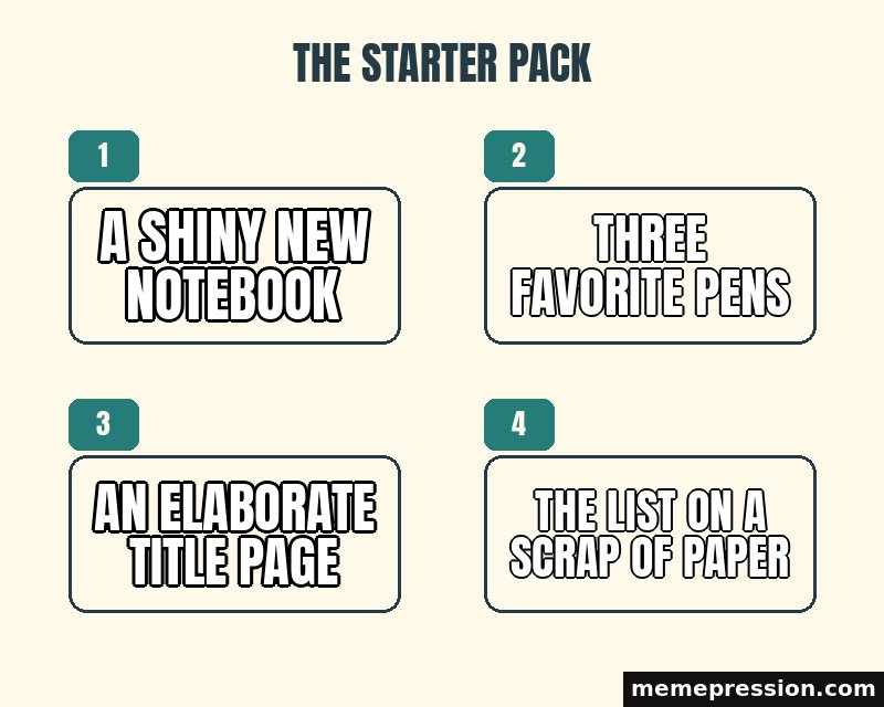 Starter Pack meme: A shiny new notebook / Three favorite pens / An elaborate title page / The list on a scrap of paper