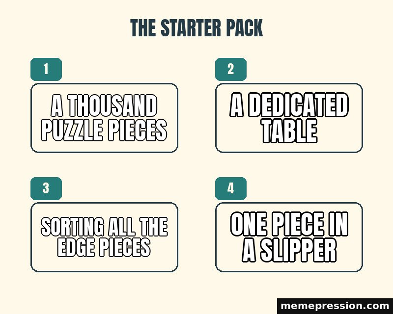 Starter Pack meme: A thousand puzzle pieces / A dedicated table / Sorting all the edge pieces / One piece in a slipper