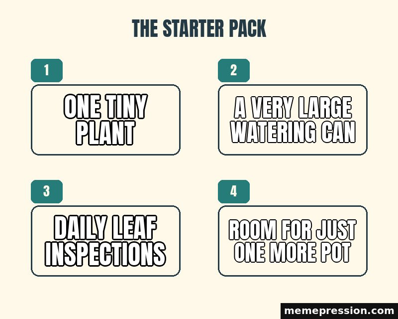 Starter Pack meme: One tiny plant / A very large watering can / Daily leaf inspections / Room for just one more pot