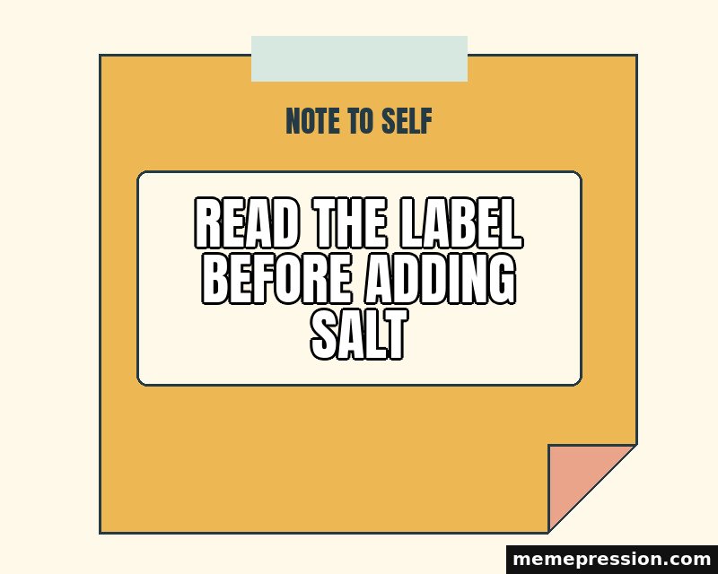 Note to Self meme: Read the label before adding salt