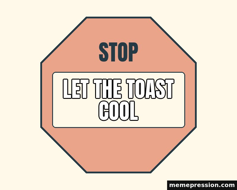 Stop for a Moment meme: Let the toast cool
