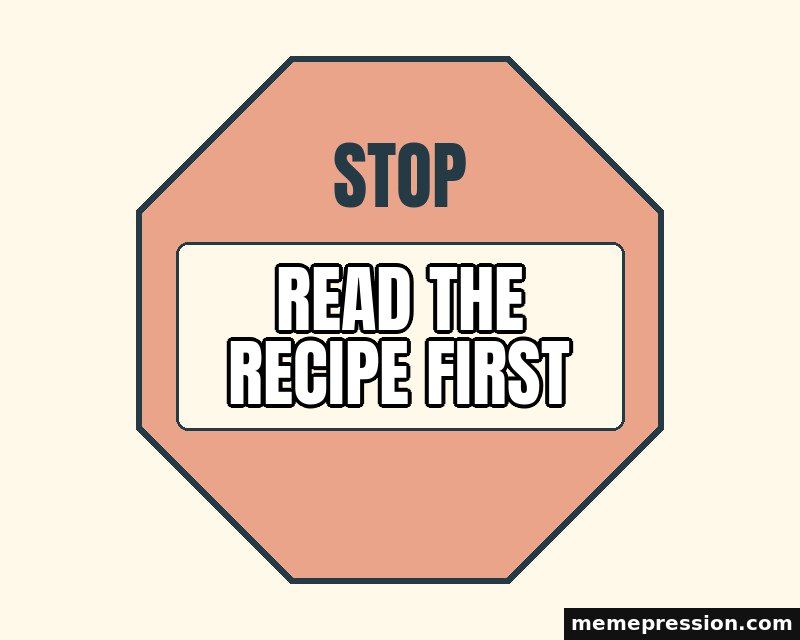 Stop for a Moment meme: Read the recipe first
