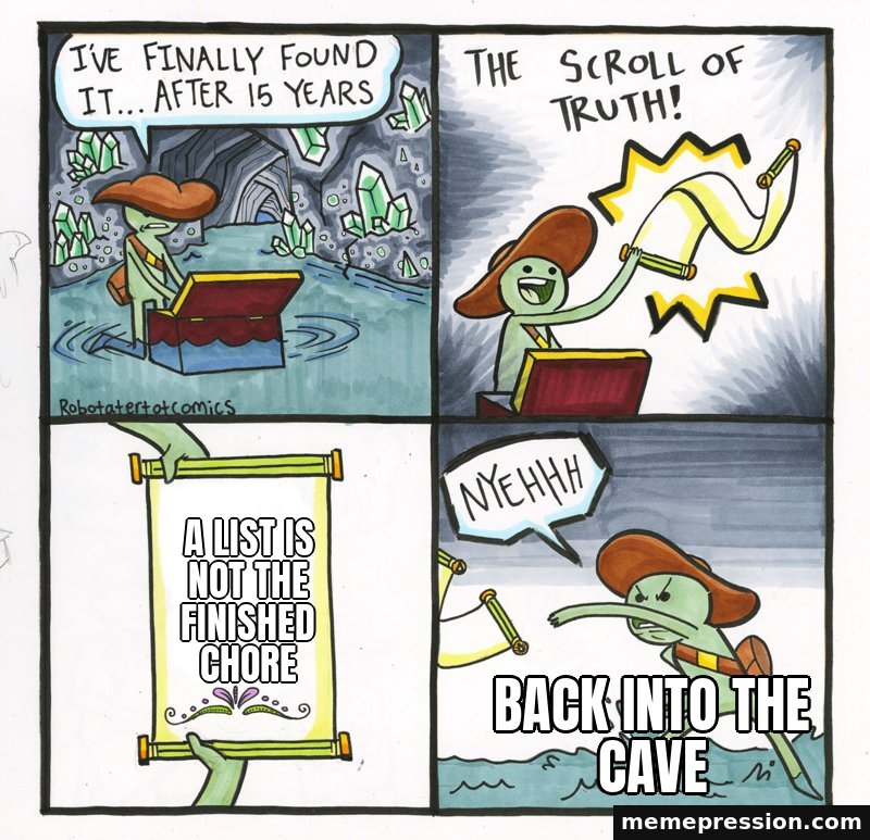 The Scroll of Truth meme: A list is not the finished chore / Back into the cave