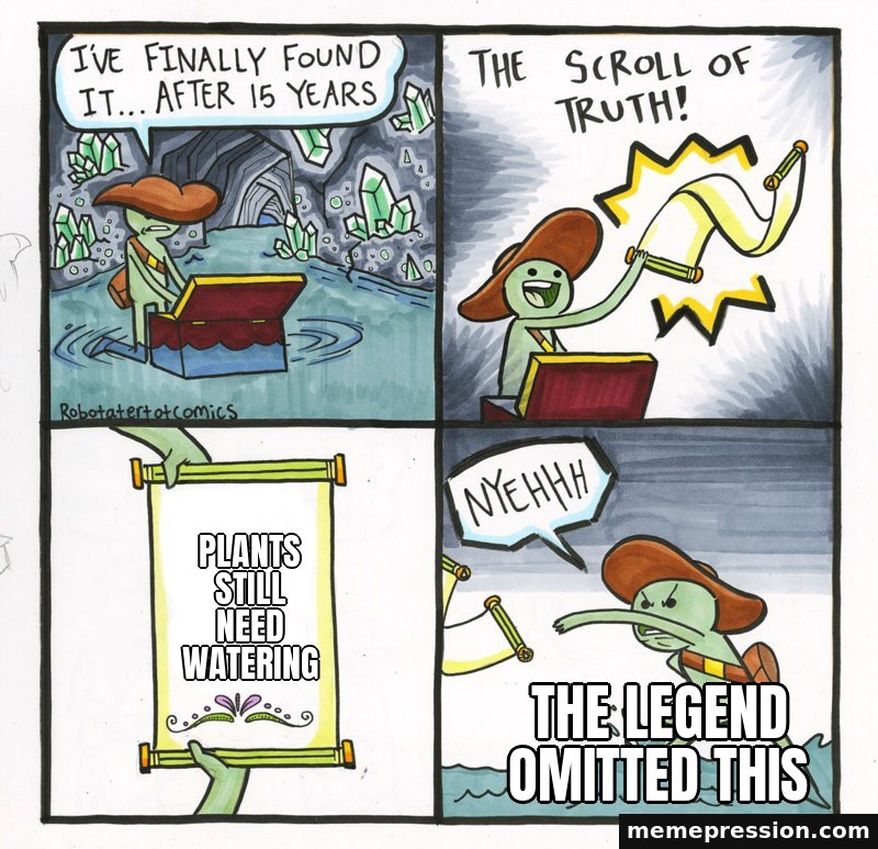 The Scroll of Truth meme: Plants still need watering / The legend omitted this
