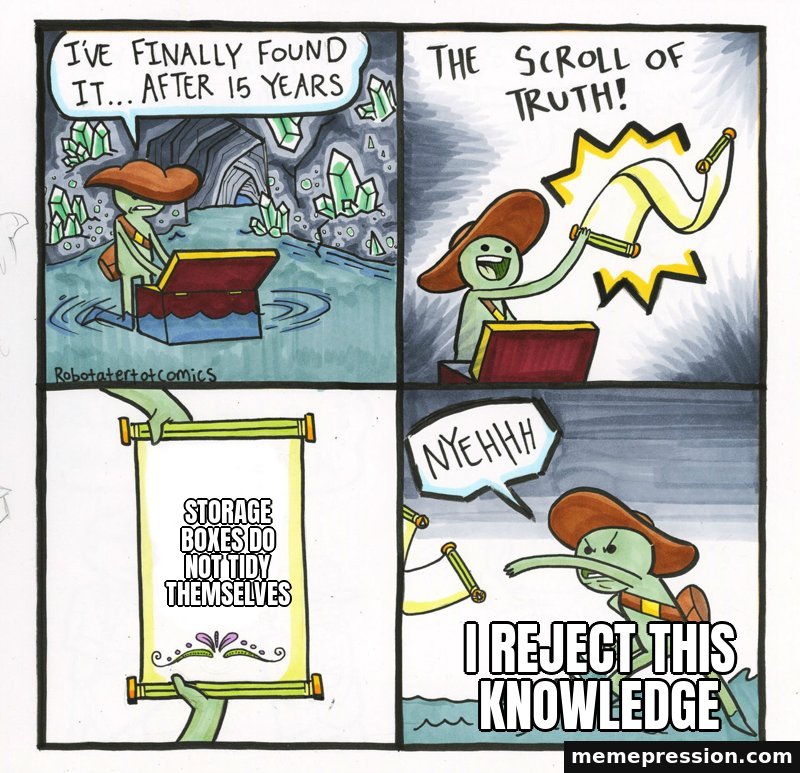The Scroll of Truth meme: Storage boxes do not tidy themselves / I reject this knowledge