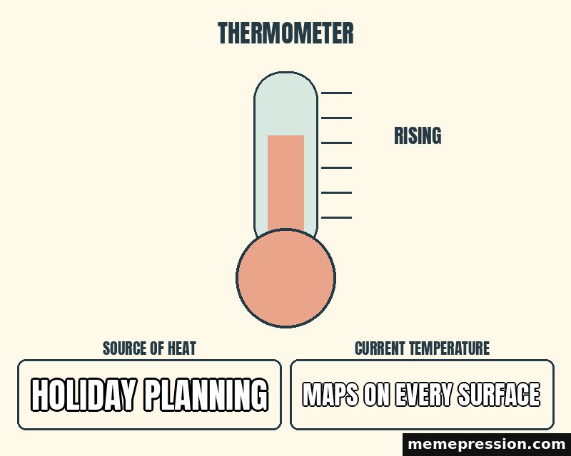 Rising Thermometer meme: Holiday planning / Maps on every surface