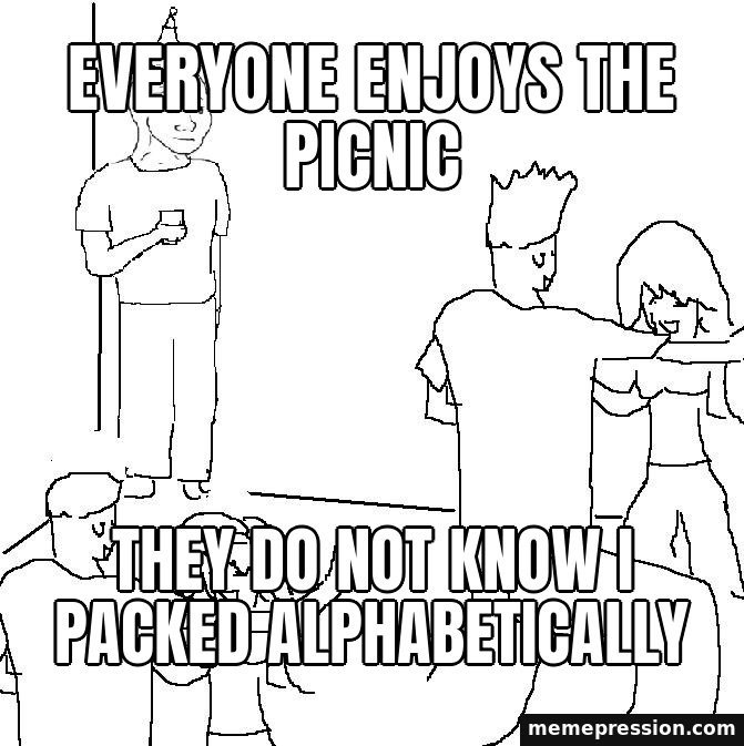 They Don't Know meme: Everyone enjoys the picnic / They do not know I packed alphabetically