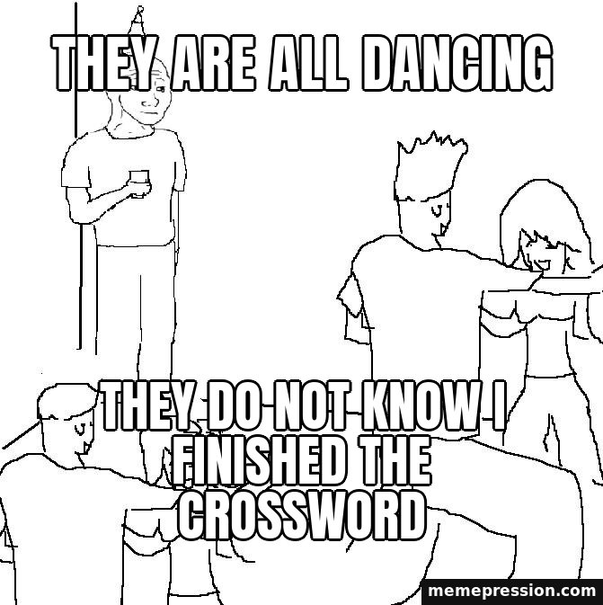 They Don't Know meme: They are all dancing / They do not know I finished the crossword