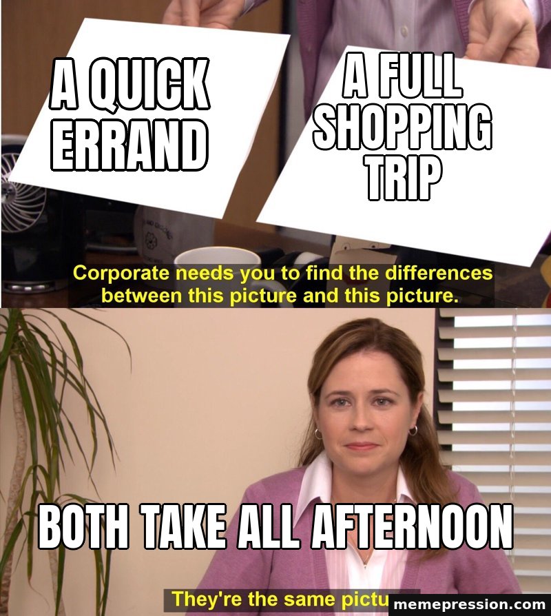They're the Same Picture meme: A quick errand / A full shopping trip / Both take all afternoon