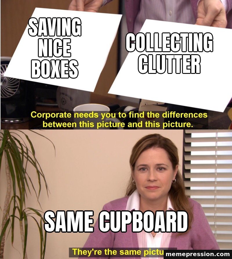 They're the Same Picture meme: Saving nice boxes / Collecting clutter / Same cupboard