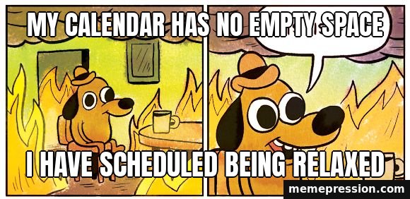 This Is Fine meme: My calendar has no empty space / I have scheduled being relaxed