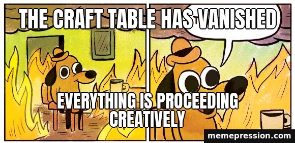 This Is Fine meme: The craft table has vanished / Everything is proceeding creatively