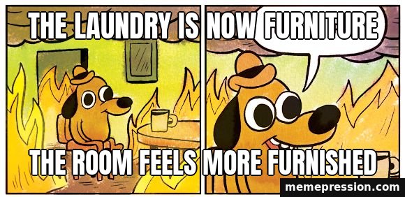 This Is Fine meme: The laundry is now furniture / The room feels more furnished