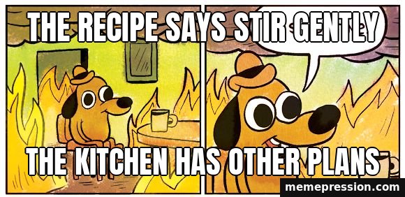 This Is Fine meme: The recipe says stir gently / The kitchen has other plans
