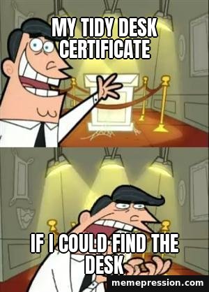 This Is Where I'd Put My Trophy meme: My tidy desk certificate / If I could find the desk