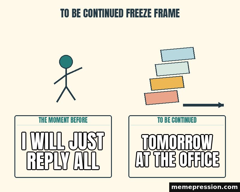 To Be Continued Freeze Frame meme: I will just reply all / Tomorrow at the office