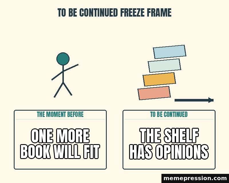 To Be Continued Freeze Frame meme: One more book will fit / The shelf has opinions