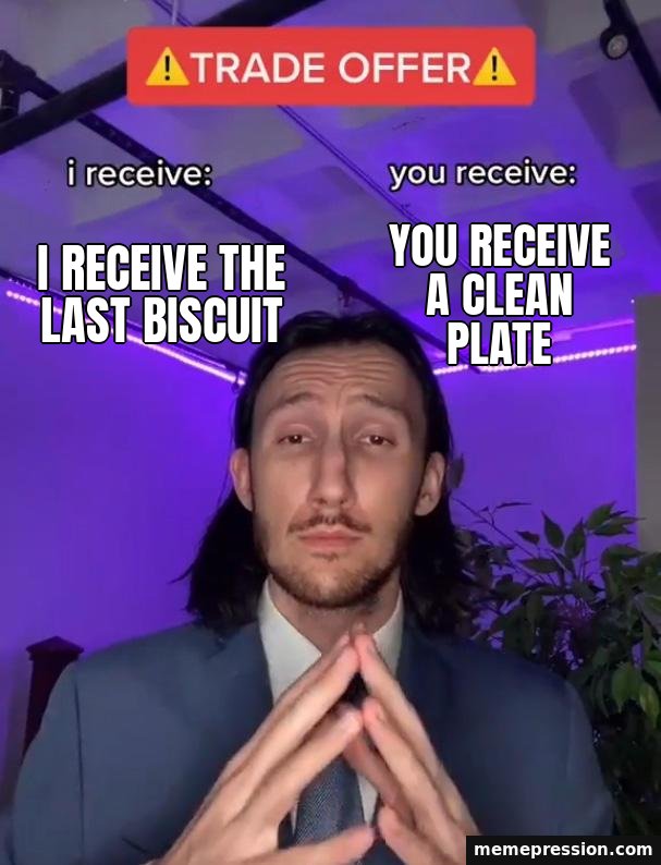 Trade Offer meme: I receive the last biscuit / You receive a clean plate