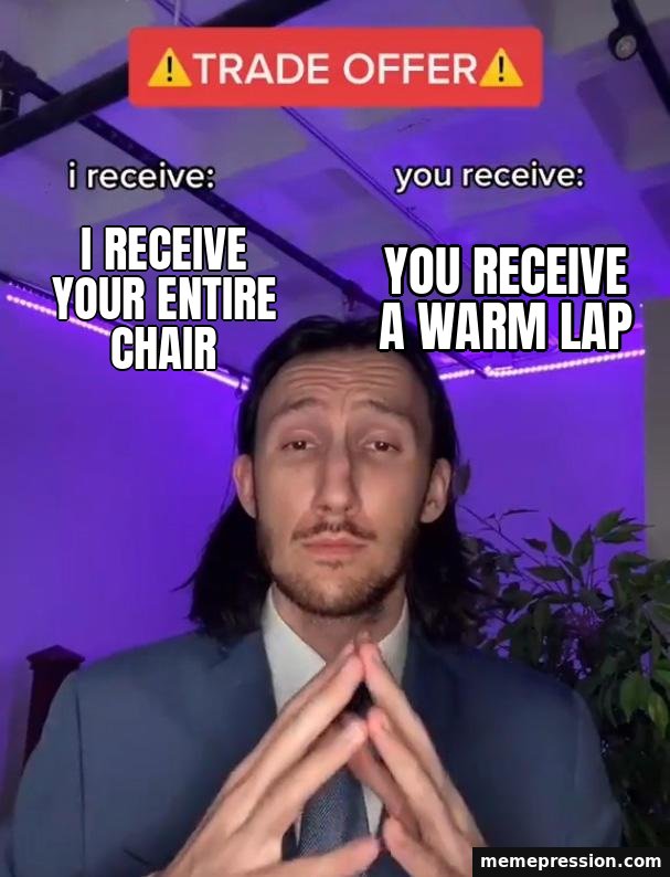 Trade Offer meme: I receive your entire chair / You receive a warm lap