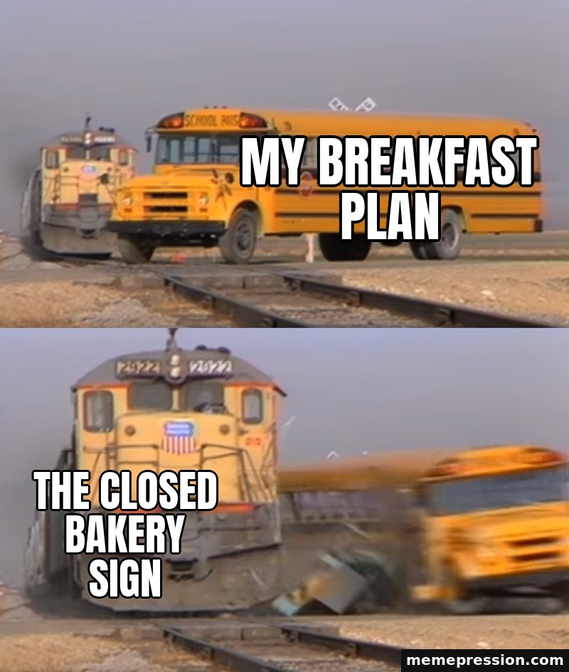 Train Hitting a School Bus meme: The closed bakery sign / My breakfast plan