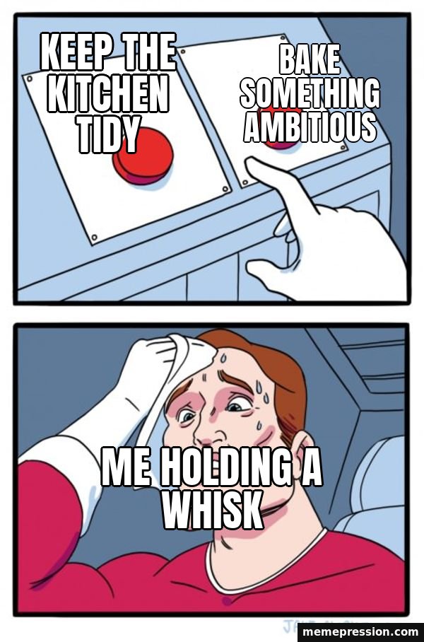 Two Buttons meme: Keep the kitchen tidy / Bake something ambitious / Me holding a whisk