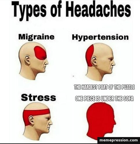 Types of Headaches meme: The hardest part of the puzzle / One piece is under the sofa