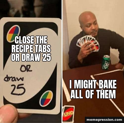UNO Draw 25 Cards meme: Close the recipe tabs or draw 25 / I might bake all of them