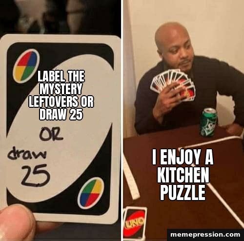 UNO Draw 25 Cards meme: Label the mystery leftovers or draw 25 / I enjoy a kitchen puzzle