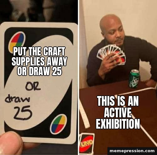 UNO Draw 25 Cards meme: Put the craft supplies away or draw 25 / This is an active exhibition