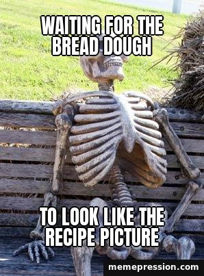 Waiting Skeleton meme: Waiting for the bread dough / To look like the recipe picture