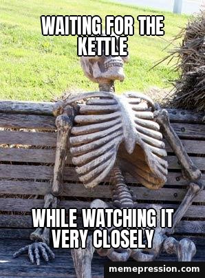 Waiting Skeleton meme: Waiting for the kettle / While watching it very closely