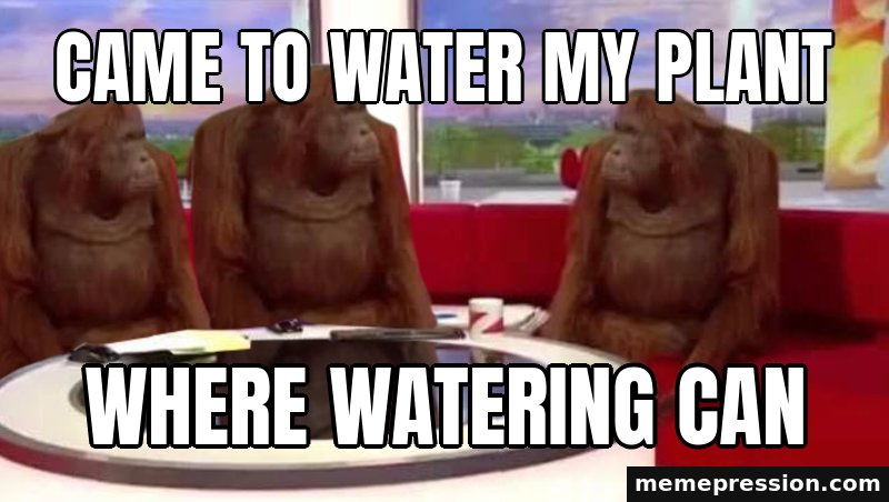 Where Monkey meme: Came to water my plant / Where watering can