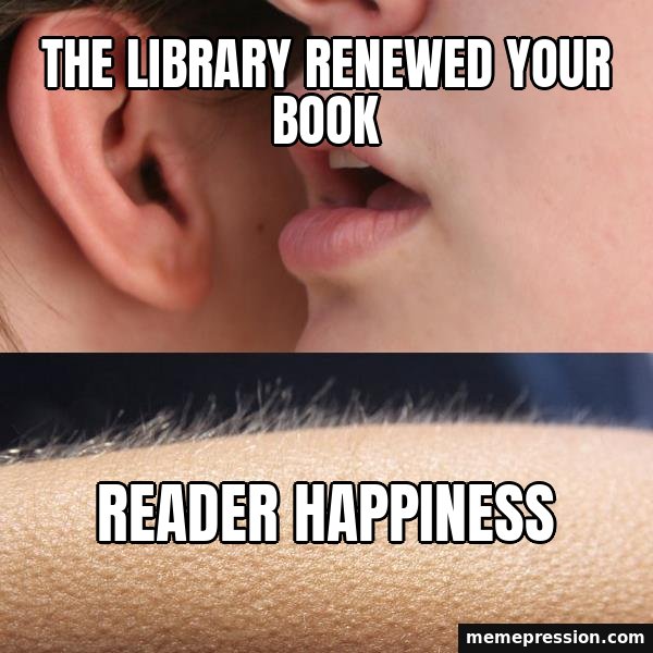 Whisper and Goosebumps meme: The library renewed your book / Reader happiness