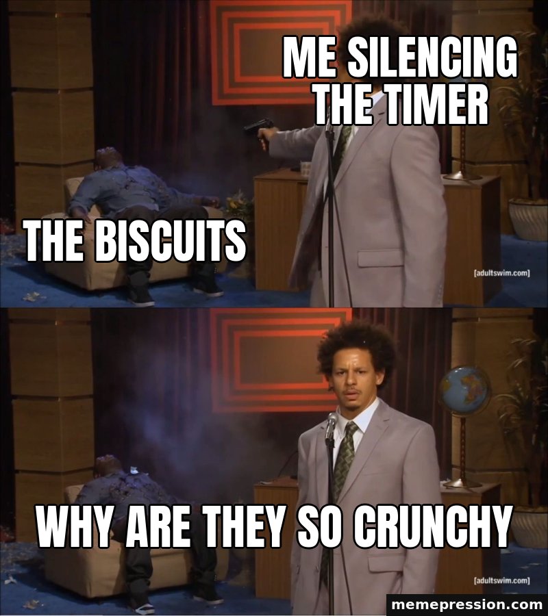 Who Killed Hannibal meme: Me silencing the timer / The biscuits / Why are they so crunchy
