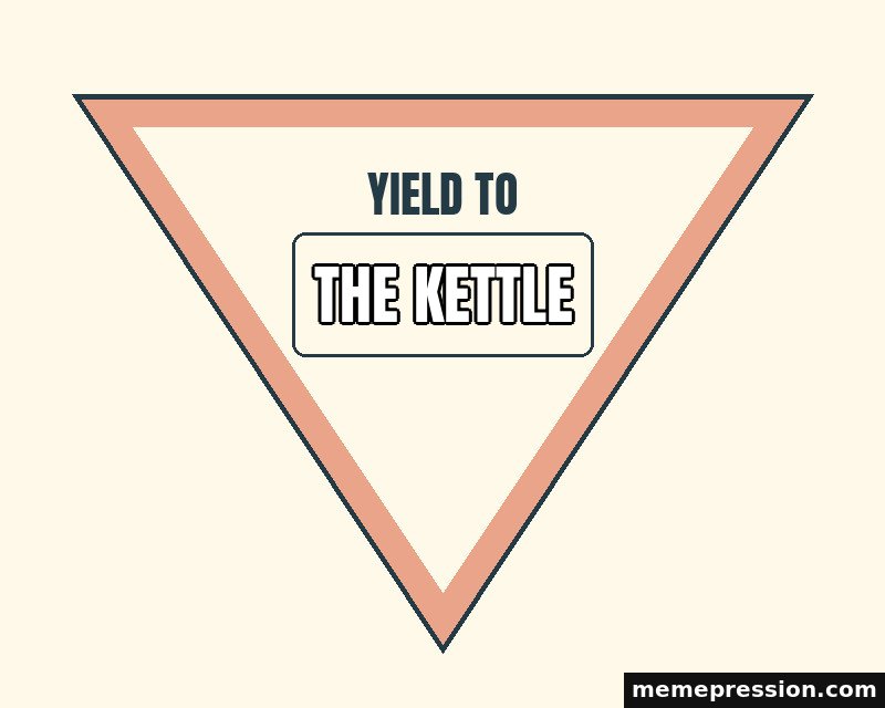 Yield to the Small Thing meme: The kettle