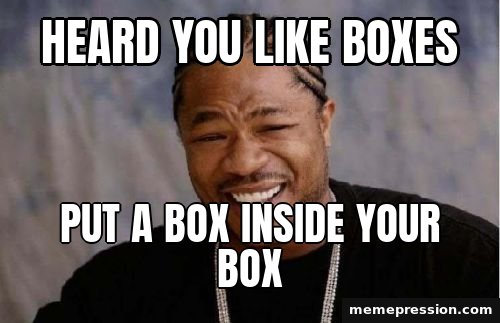 Yo Dawg Heard You meme: Heard you like boxes / Put a box inside your box