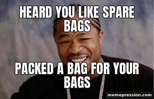 Yo Dawg Heard You meme: Heard you like spare bags / Packed a bag for your bags