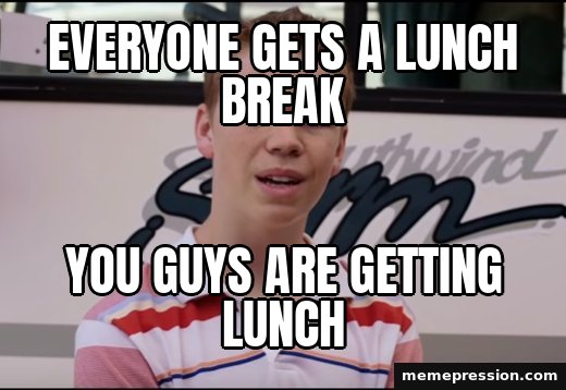 You Guys Are Getting Paid meme: Everyone gets a lunch break / You guys are getting lunch