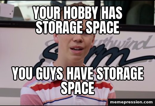 You Guys Are Getting Paid meme: Your hobby has storage space / You guys have storage space