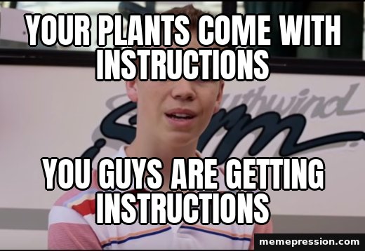You Guys Are Getting Paid meme: Your plants come with instructions / You guys are getting instructions