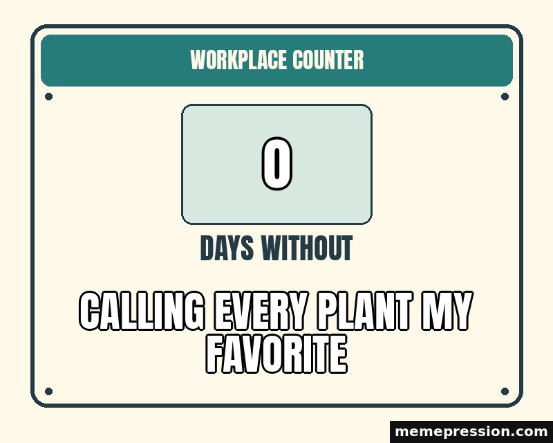 Zero Days Without meme: 0 / Calling every plant my favorite