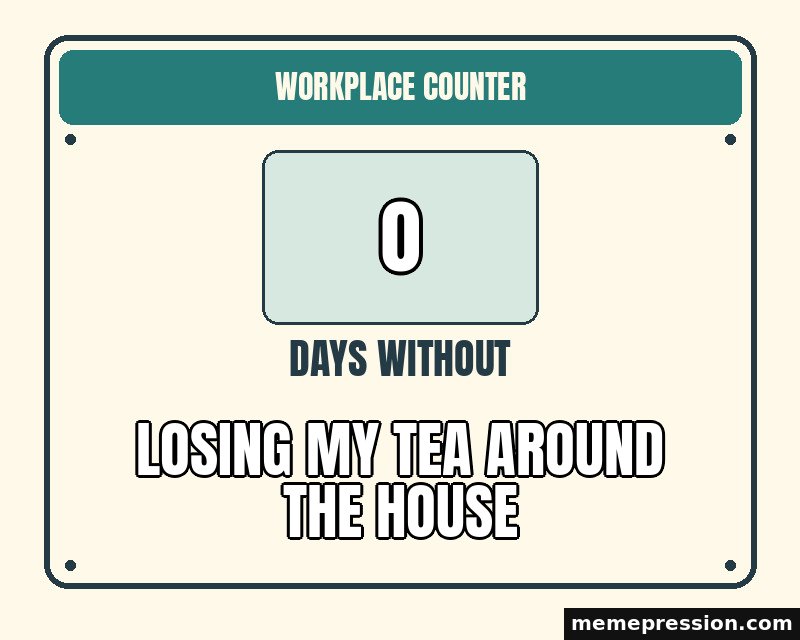 Zero Days Without meme: 0 / Losing my tea around the house